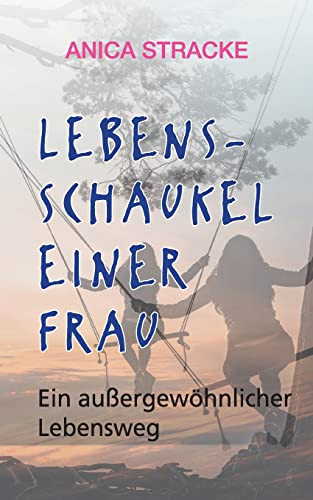 Lebensschaukel Einer Frau: Ein Außergewöhnlicher Lebensweg (German Edition)