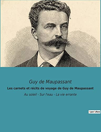 Les Carnets Et Récits De Voyage De Guy De Maupassant: Au Soleil - Sur L'Eau - La Vie Errante (French Edition)