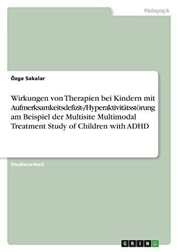 Wirkungen Von Therapien Bei Kindern Mit Aufmerksamkeitsdefizit-/Hyperaktivitätsstörung Am Beispiel Der Multisite Multimodal Treatment Study Of Children With Adhd (German Edition)
