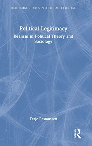 Political Legitimacy: Realism In Political Theory And Sociology (Routledge Studies In Political Sociology)