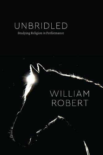 Unbridled: Studying Religion In Performance (Class 200: New Studies In Religion)