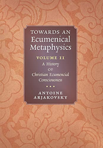 Towards An Ecumenical Metaphysics, Volume 2: A History Of Christian Ecumenical Consciousness