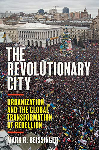 The Revolutionary City: Urbanization And The Global Transformation Of Rebellion