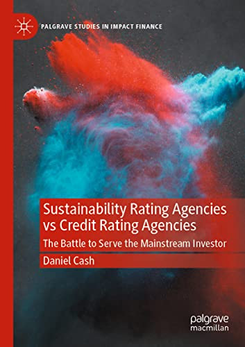 Sustainability Rating Agencies Vs Credit Rating Agencies: The Battle To Serve The Mainstream Investor (Palgrave Studies In Impact Finance)