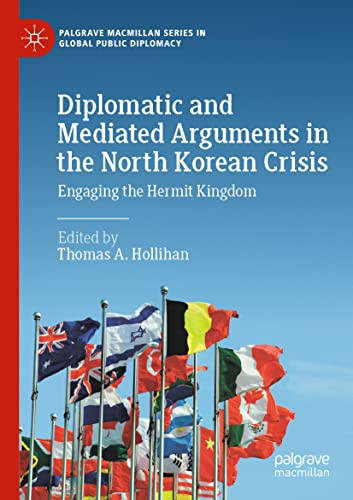 Diplomatic And Mediated Arguments In The North Korean Crisis: Engaging The Hermit Kingdom (Palgrave Macmillan Series In Global Public Diplomacy)