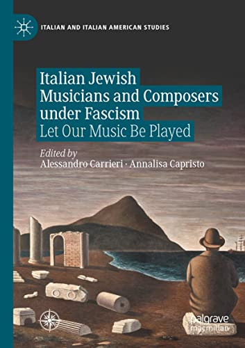 Italian Jewish Musicians And Composers Under Fascism: Let Our Music Be Played (Italian And Italian American Studies)