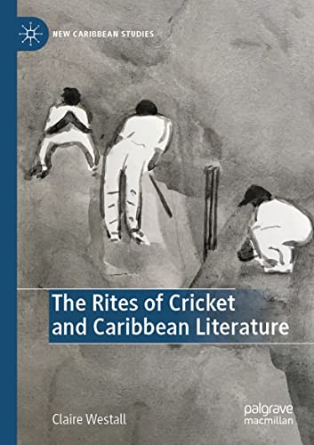 The Rites Of Cricket And Caribbean Literature (New Caribbean Studies)