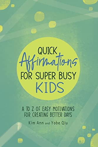 Quick Affirmations For Super Busy Kids: A To Z Of Easy Motivations For Creating Better Days