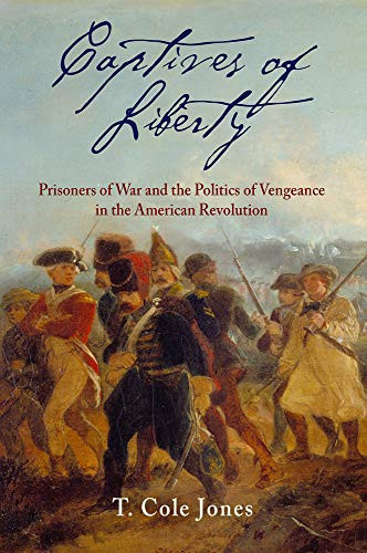 Captives Of Liberty: Prisoners Of War And The Politics Of Vengeance In The American Revolution (Early American Studies)