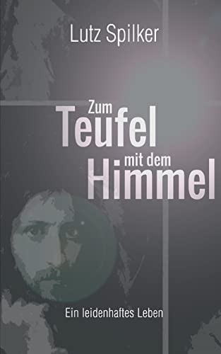 Zum Teufel Mit Dem Himmel: Ein Leidenhaftes Leben (German Edition)