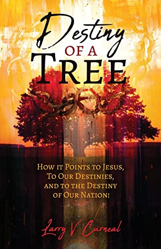 Destiny Of A Tree: How It Points To Jesus, To Our Destinies, And To The Destiny Of Our Nation!