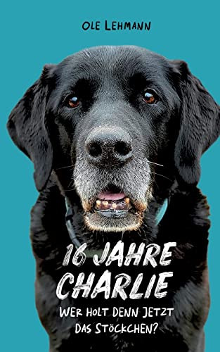 16 Jahre Charlie: Wer Holt Denn Jetzt Das Stöckchen? (German Edition)