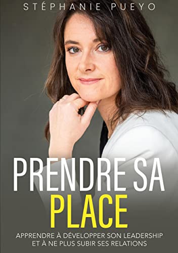 Prendre Sa Place: Apprendre À Développer Son Leadership Et À Ne Plus Subir Ses Relations (French Edition)
