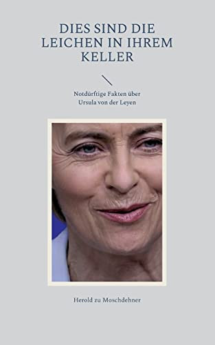Dies Sind Die Leichen In Ihrem Keller: Notdürftige Fakten Über Ursula Von Der Leyen (German Edition)