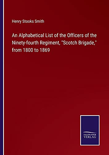 An Alphabetical List Of The Officers Of The Ninety-Fourth Regiment, Scotch Brigade, From 1800 To 1869