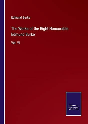 The Works Of The Right Honourable Edmund Burke: Vol. Vi
