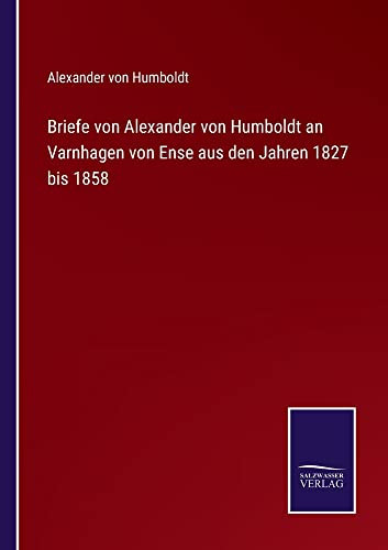 Briefe Von Alexander Von Humboldt An Varnhagen Von Ense Aus Den Jahren 1827 Bis 1858 (German Edition)