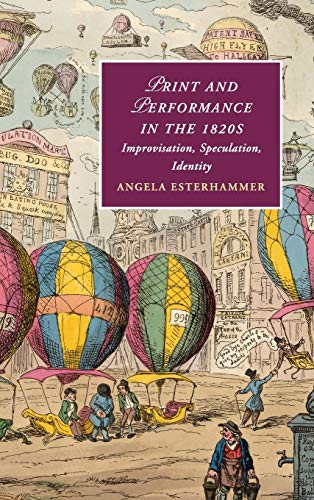 Print and Performance in the 1820s: Improvisation, Speculation, Identity (Cambridge Studies in Romanticism, Series Number 127)