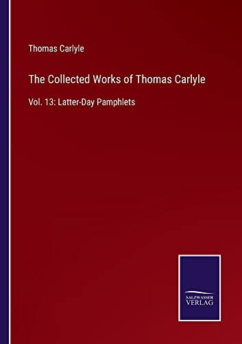 The Collected Works Of Thomas Carlyle: Vol. 13: Latter-Day Pamphlets
