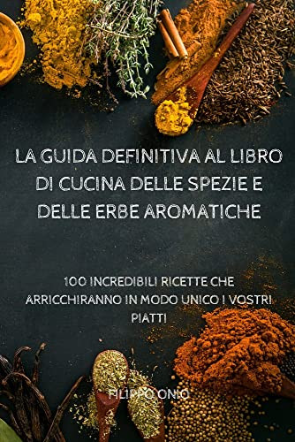 La Guida Definitiva Al Libro Di Cucina Delle Spezie E Delle Erbe Aromatiche (Italian Edition)