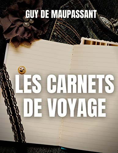 Les Carnets De Voyage: Une Oeuvre Rare De Guy De Maupassant (French Edition)