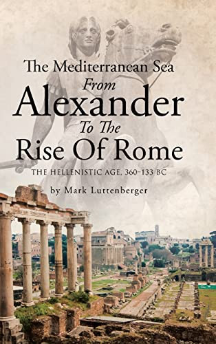 The Mediterranean Sea From Alexander To The Rise Of Rome: The Hellenistic Age, 360-133 Bc