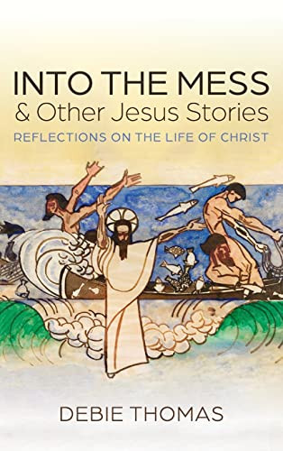 Into The Mess And Other Jesus Stories: Reflections On The Life Of Christ