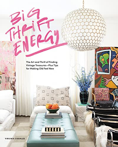 Big Thrift Energy: The Art And Thrill Of Finding Vintage Treasures-Plus Tips For Making Old Feel New