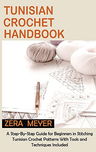 Tunisian Crochet Handbook: A Step-By-Step Guide For Beginners In Stitching Tunisian Crochet Patterns With Tools And Techniques Included
