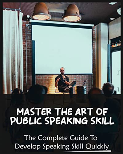 Master The Art Of Public Speaking Skill: The Complete Guide To Develop Speaking Skill Quickly