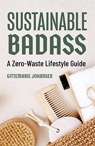Sustainable Badass: A Zero-Waste Lifestyle Guide (Sustainable At Home, Eco Friendly Living, Sustainable Home Goods)