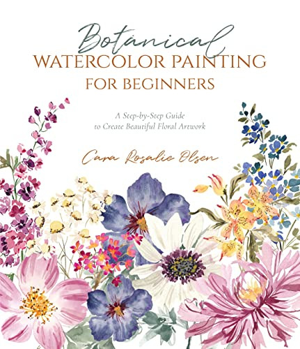Botanical Watercolor Painting For Beginners: A Step-By-Step Guide To Create Beautiful Floral Artwork