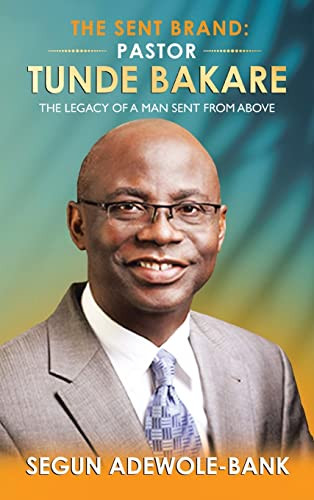The Sent Brand: Pastor Tunde Bakare: The Legacy Of A Man Sent From Above