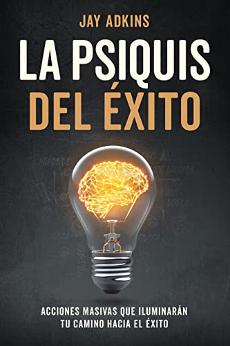 La Psiquis Del Éxito: Acciones Masivas Que Iluminarán Tu Camino Hacia El Éxito (Spanish Edition)