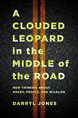 A Clouded Leopard In The Middle Of The Road: New Thinking About Roads, People, And Wildlife