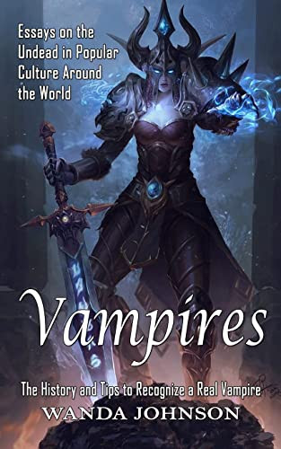 Vampires: The History And Tips To Recognize A Real Vampire (Essays On The Undead In Popular Culture Around The World)