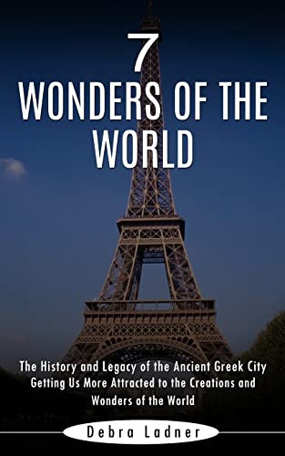 7 Wonders Of The World: The History And Legacy Of The Ancient Greek City (Getting Us More Attracted To The Creations And Wonders Of The World)
