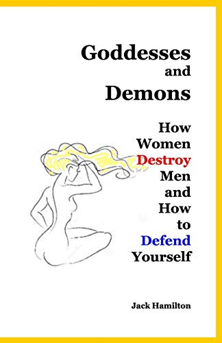 Goddesses and Demons: How Women Destroy Men and How to Defend Yourself