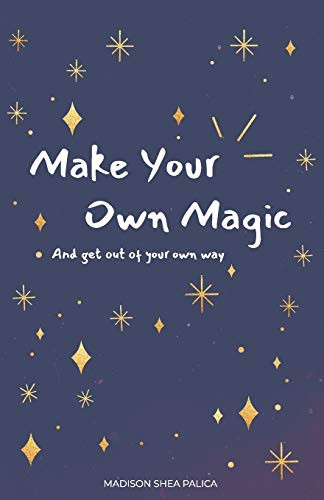 Make Your Own Magic: And Get Out Of Your Own Way