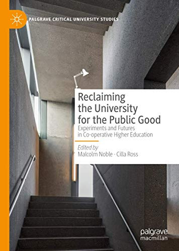 Reclaiming the University for the Public Good: Experiments and Futures in Co-operative Higher Education (Palgrave Critical University Studies)