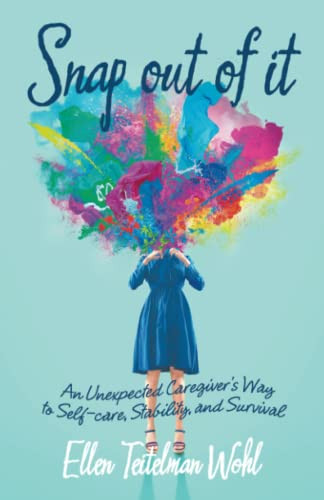 Snap Out Of It: An Unexpected CaregiverS Way To Self-Care, Stability, And Survival
