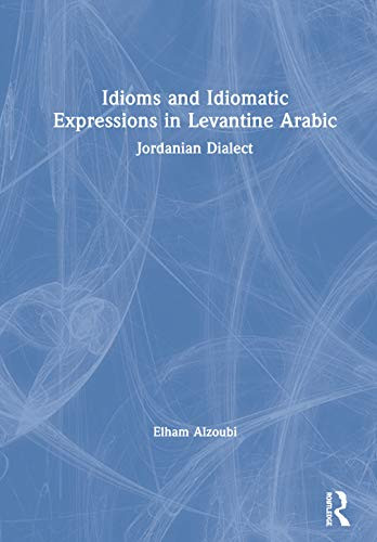 Idioms and Idiomatic Expressions in Levantine Arabic: Jordanian Dialect