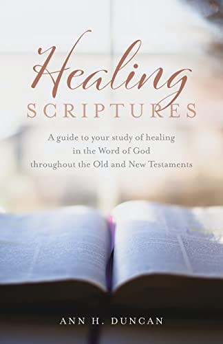 Healing Scriptures: A Guide To Your Study Of Healing In The Word Of God Throughout The Old And New Testaments
