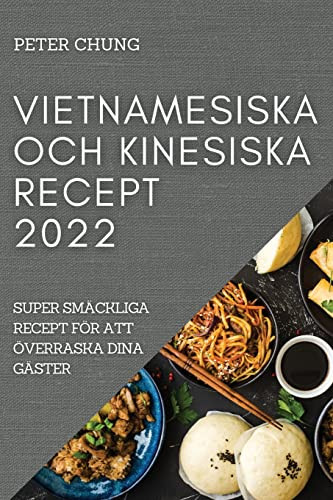 Vietnamesiska Och Kinesiska Recept 2022: Super Smäckliga Recept För Att Överraska Dina Gäster (Swedish Edition)