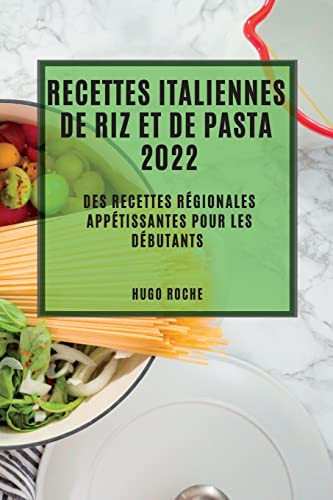 Recettes Italiennes De Riz Et De Pasta 2022: Des Recettes Régionales Appétissantes Pour Les Débutants (French Edition)