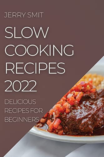 Slow Cooking Recipes 2022: Delicious Recipes For Beginners
