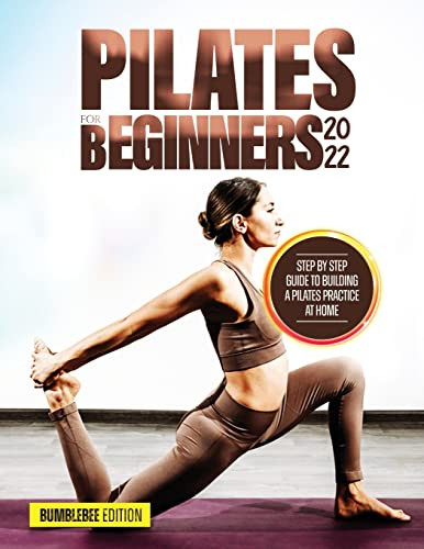 Pilates For Beginners 2022: Step By Step Guide To Building A Pilates Practice At Home