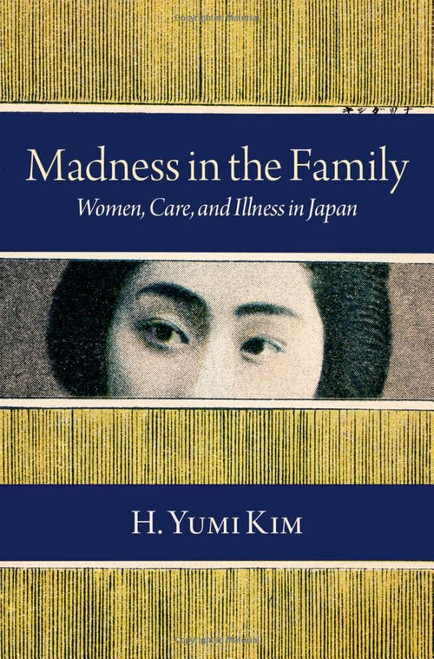 Madness in the Family: Women, Care, and Illness in Japan (Studies of the Weatherhead East Asian Institute, Columbia University)