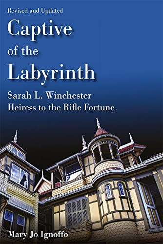 Captive of the Labyrinth: Sarah L. Winchester, Heiress to the Rifle Fortune, Revised and Updated Edition