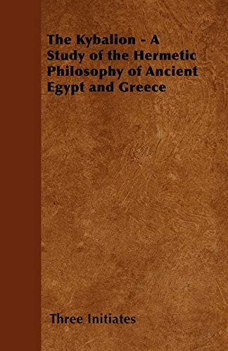 The Kybalion - A Study of the Hermetic Philosophy of Ancient Egypt and Greece